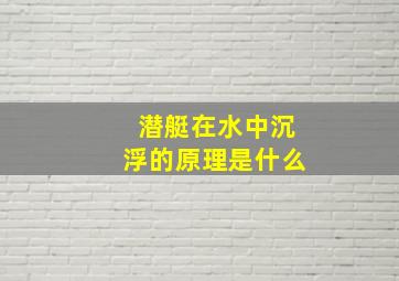 潜艇在水中沉浮的原理是什么