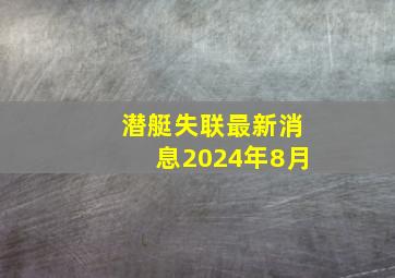 潜艇失联最新消息2024年8月