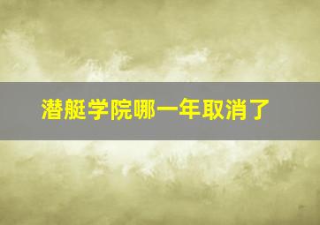 潜艇学院哪一年取消了