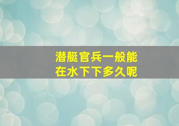 潜艇官兵一般能在水下下多久呢