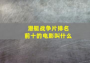 潜艇战争片排名前十的电影叫什么