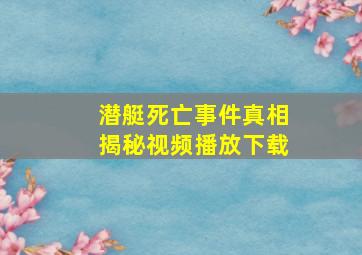 潜艇死亡事件真相揭秘视频播放下载