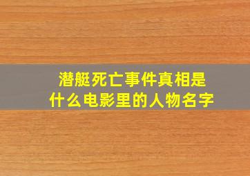 潜艇死亡事件真相是什么电影里的人物名字