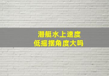 潜艇水上速度低摇摆角度大吗