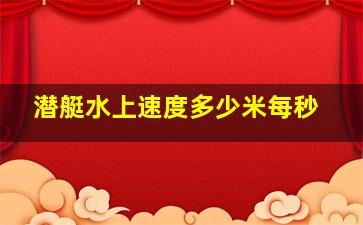 潜艇水上速度多少米每秒