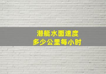 潜艇水面速度多少公里每小时