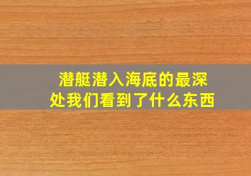 潜艇潜入海底的最深处我们看到了什么东西