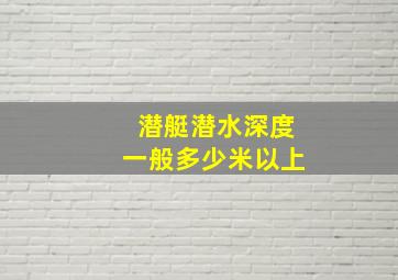 潜艇潜水深度一般多少米以上