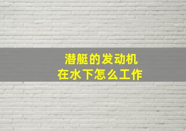 潜艇的发动机在水下怎么工作