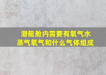 潜艇舱内需要有氧气水蒸气氧气和什么气体组成