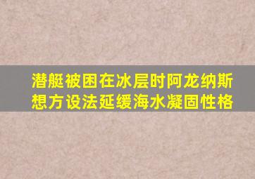 潜艇被困在冰层时阿龙纳斯想方设法延缓海水凝固性格