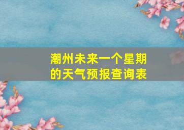 潮州未来一个星期的天气预报查询表