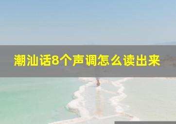 潮汕话8个声调怎么读出来