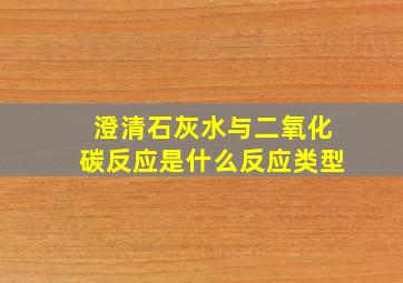 澄清石灰水与二氧化碳反应是什么反应类型