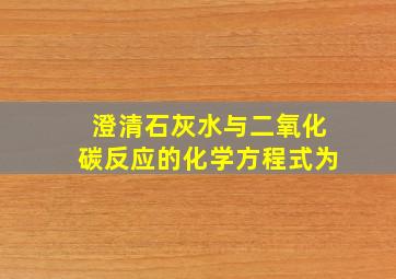 澄清石灰水与二氧化碳反应的化学方程式为