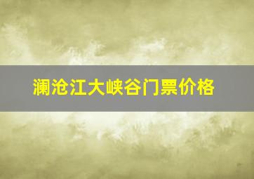 澜沧江大峡谷门票价格