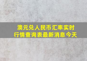 澳元兑人民币汇率实时行情查询表最新消息今天