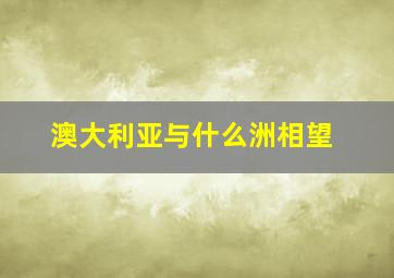 澳大利亚与什么洲相望