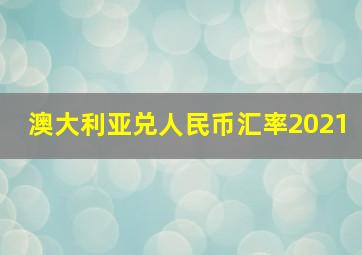 澳大利亚兑人民币汇率2021