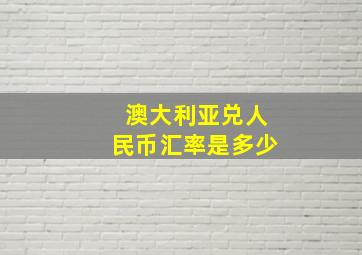 澳大利亚兑人民币汇率是多少