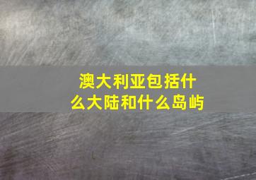 澳大利亚包括什么大陆和什么岛屿