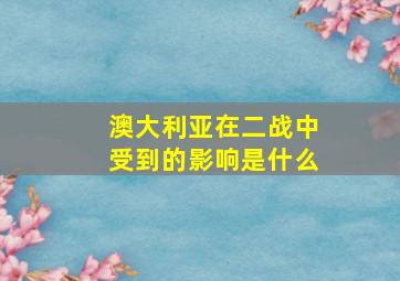 澳大利亚在二战中受到的影响是什么