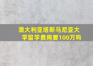 澳大利亚塔斯马尼亚大学留学费用要100万吗