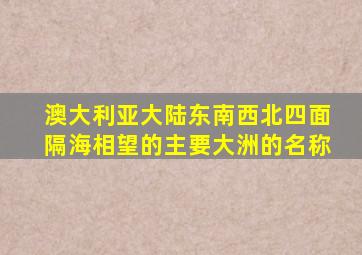 澳大利亚大陆东南西北四面隔海相望的主要大洲的名称