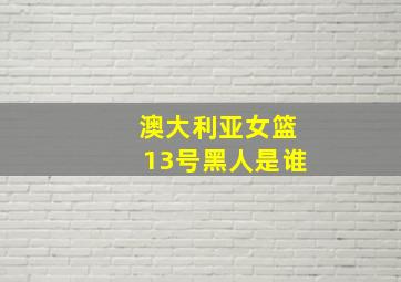 澳大利亚女篮13号黑人是谁