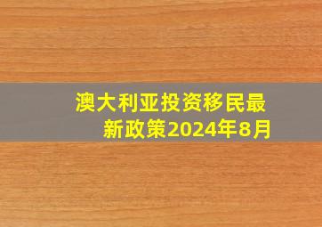 澳大利亚投资移民最新政策2024年8月