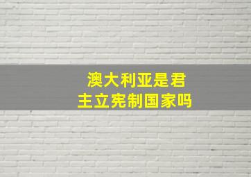 澳大利亚是君主立宪制国家吗