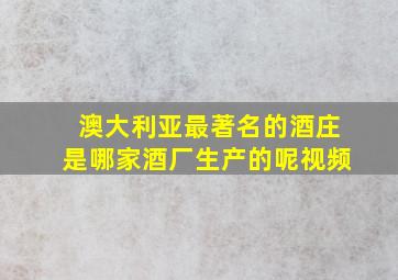 澳大利亚最著名的酒庄是哪家酒厂生产的呢视频