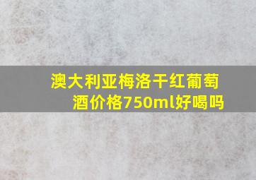 澳大利亚梅洛干红葡萄酒价格750ml好喝吗