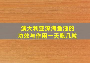 澳大利亚深海鱼油的功效与作用一天吃几粒