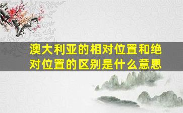 澳大利亚的相对位置和绝对位置的区别是什么意思