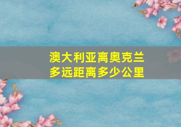 澳大利亚离奥克兰多远距离多少公里