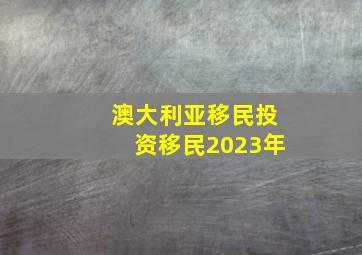 澳大利亚移民投资移民2023年