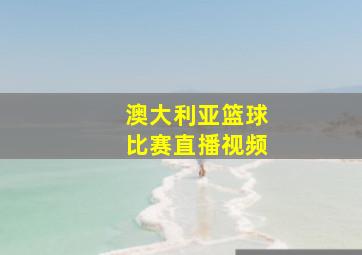 澳大利亚篮球比赛直播视频