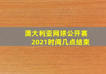 澳大利亚网球公开赛2021时间几点结束