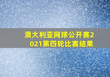 澳大利亚网球公开赛2021第四轮比赛结果