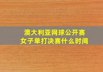 澳大利亚网球公开赛女子单打决赛什么时间