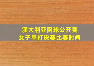 澳大利亚网球公开赛女子单打决赛比赛时间