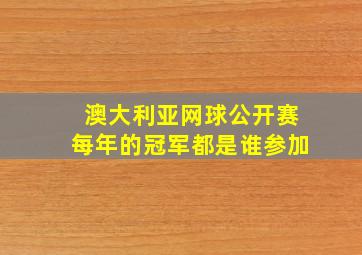 澳大利亚网球公开赛每年的冠军都是谁参加