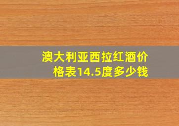 澳大利亚西拉红酒价格表14.5度多少钱