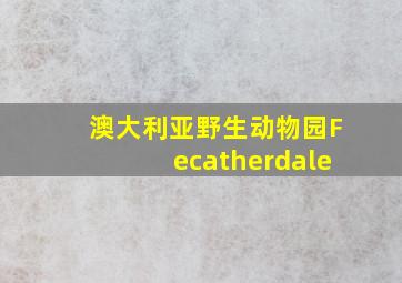 澳大利亚野生动物园Fecatherdale