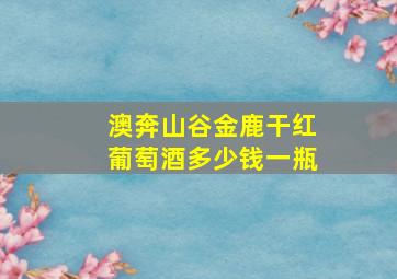 澳奔山谷金鹿干红葡萄酒多少钱一瓶