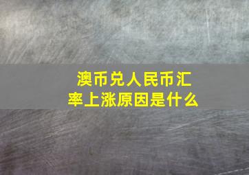 澳币兑人民币汇率上涨原因是什么