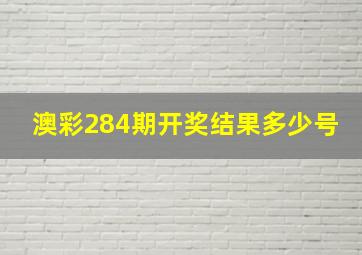 澳彩284期开奖结果多少号