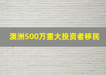 澳洲500万重大投资者移民