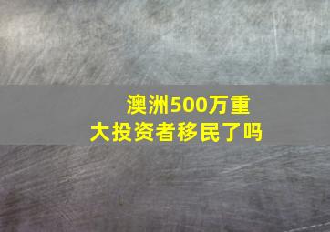 澳洲500万重大投资者移民了吗